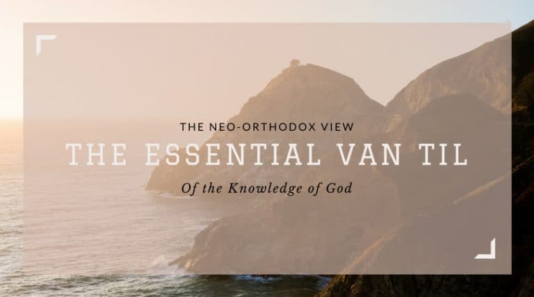 The Essential Van Til — The Neo-Orthodox View of the Knowledge of God