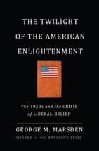 Whither Big-Thinking Public Liberals? Marsden’s The Twilight of the American Enlightenment
