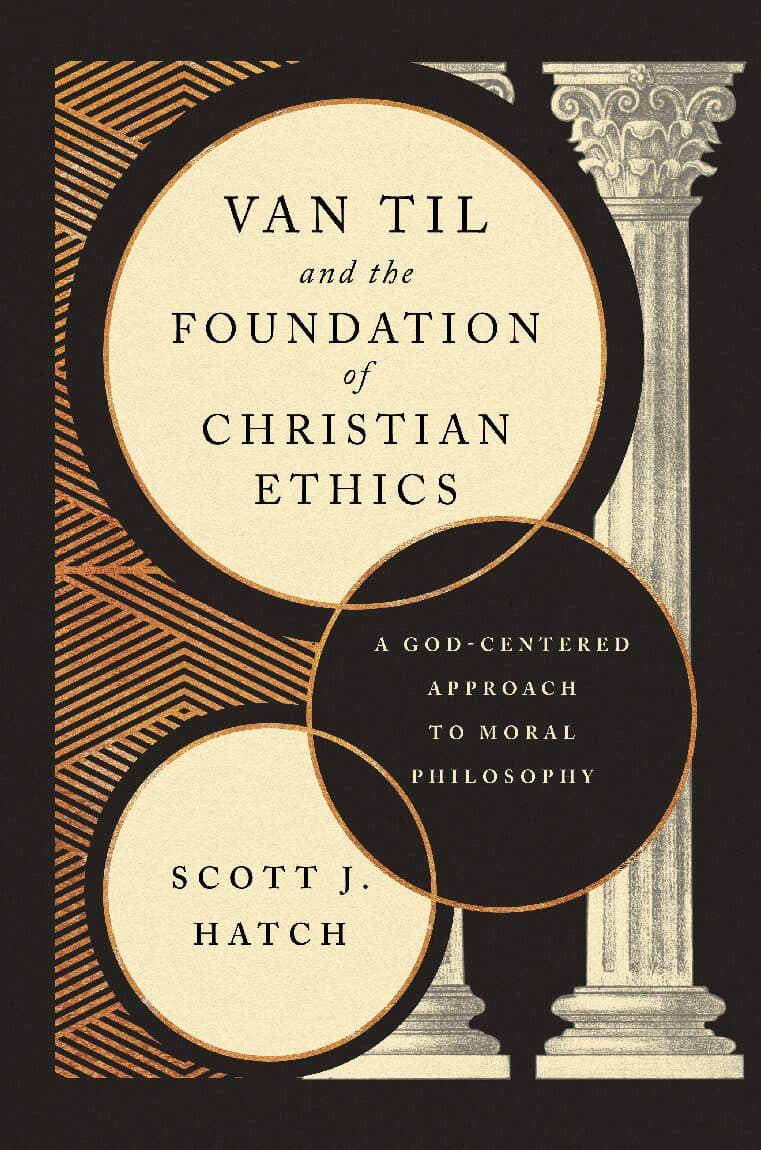 Van Til and the Foundation of Christian Ethics: A God-Centered Approach to Moral Philosophy